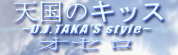 天国のキッス (Tengoku No Kiss) ~D.J. TAKA's style~ {Othello}